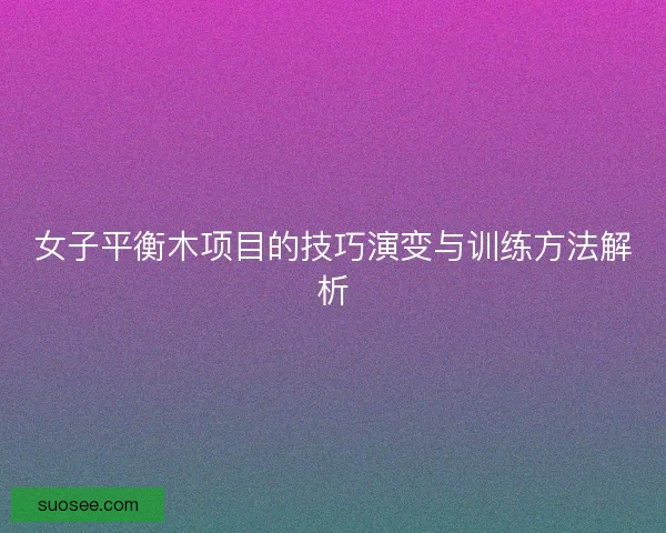 女子平衡木项目的技巧演变与训练方法解析