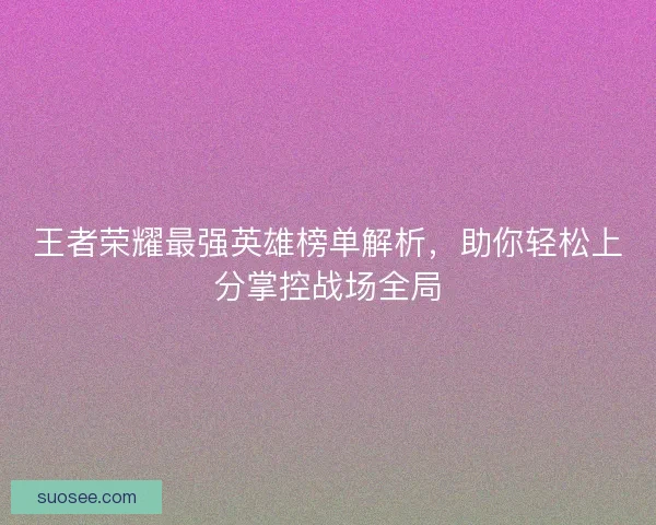 王者荣耀最强英雄榜单解析，助你轻松上分掌控战场全局