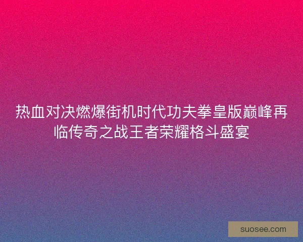 热血对决燃爆街机时代功夫拳皇版巅峰再临传奇之战王者荣耀格斗盛宴