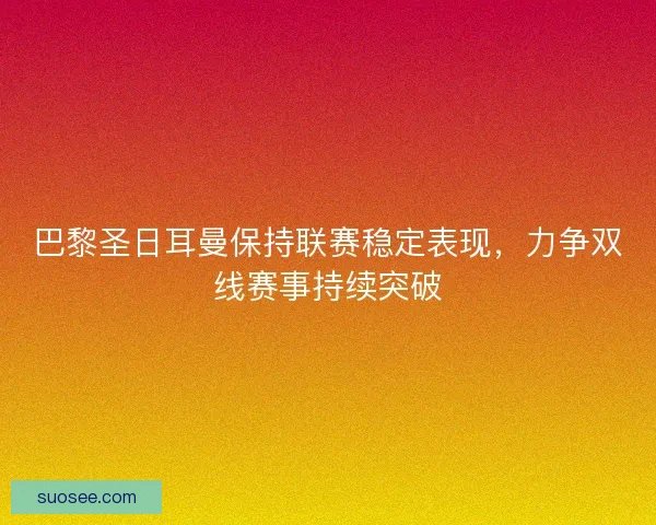 巴黎圣日耳曼保持联赛稳定表现,力争双线赛事持续突破 巴黎圣日耳曼保持联赛稳定表现,力争双线赛事持续突破