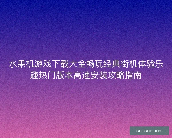 水果机游戏下载大全畅玩经典街机体验乐趣热门版本高速安装攻略指南