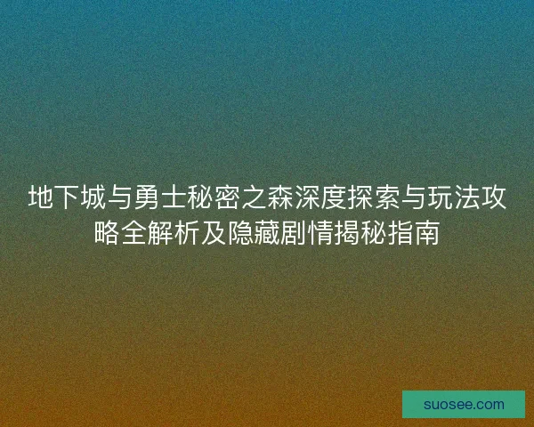 地下城与勇士秘密之森深度探索与玩法攻略全解析及隐藏剧情揭秘指南 地下城与勇士秘密之森深度探索与玩法攻略全解析及隐藏剧情揭秘指南