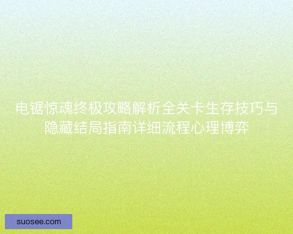 电锯惊魂终极攻略解析全关卡生存技巧与隐藏结局指南详细流程心理博弈